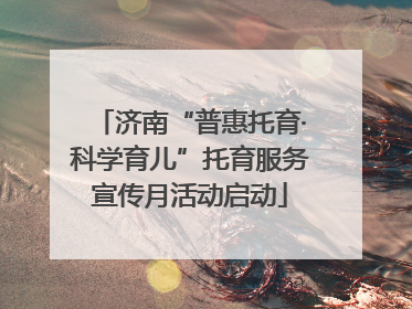 济南“普惠托育·科学育儿”托育服务宣传月活动启动
