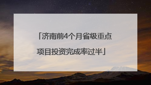 济南前4个月省级重点项目投资完成率过半
