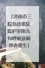 济南市三院急诊重症监护室助九旬呼吸衰竭患者重生
