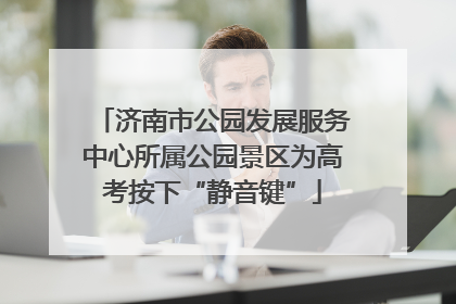 济南市公园发展服务中心所属公园景区为高考按下“静音键”