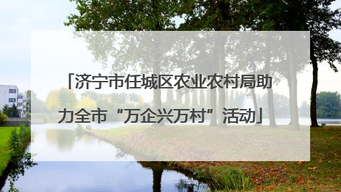 济宁市任城区农业农村局助力全市“万企兴万村”活动