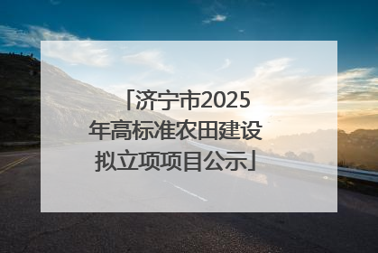 济宁市2025年高标准农田建设拟立项项目公示