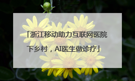 浙江移动助力互联网医院下乡村，AI医生做诊疗
