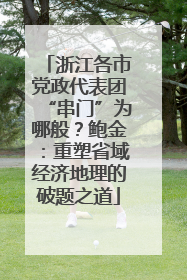 浙江各市党政代表团“串门”为哪般？鲍金：重塑省域经济地理的破题之道