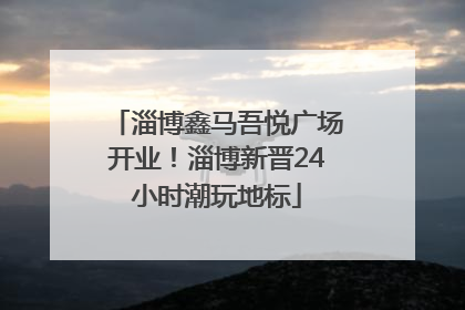 淄博鑫马吾悦广场开业！淄博新晋24小时潮玩地标