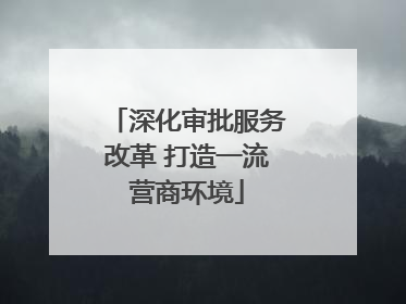 深化审批服务改革 打造一流营商环境