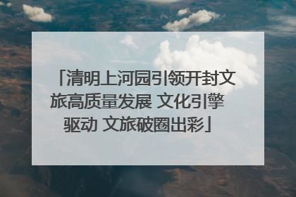 清明上河园引领开封文旅高质量发展 文化引擎驱动 文旅破圈出彩