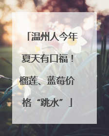 温州人今年夏天有口福！榴莲、蓝莓价格“跳水”