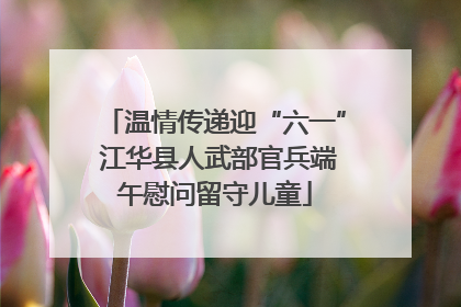 温情传递迎“六一” 江华县人武部官兵端午慰问留守儿童