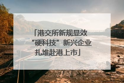 港交所新规显效 “硬科技”新兴企业扎堆赴港上市