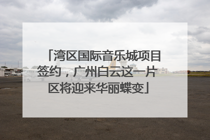 湾区国际音乐城项目签约，广州白云这一片区将迎来华丽蝶变
