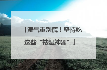 湿气重别慌！坚持吃这些“祛湿神器”