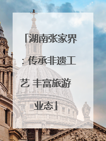 湖南张家界：传承非遗工艺 丰富旅游业态