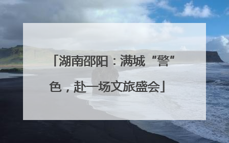 湖南邵阳：满城“警”色，赴一场文旅盛会