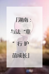 湖南：与法“童”行 护苗成长