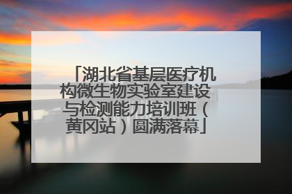 湖北省基层医疗机构微生物实验室建设与检测能力培训班（黄冈站）圆满落幕