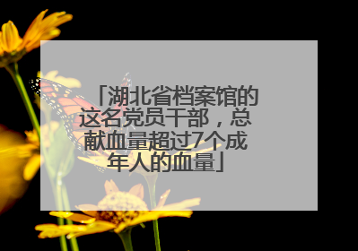 湖北省档案馆的这名党员干部，总献血量超过7个成年人的血量