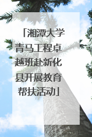 湘潭大学青马工程卓越班赴新化县开展教育帮扶活动