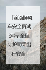 滴滴顺风车安全员试运行 全程守护司乘出行安全