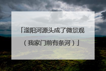 滏阳河源头成了微景观（我家门前有条河）