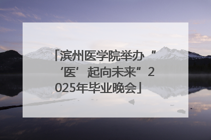 滨州医学院举办“‘医’起向未来”2025年毕业晚会