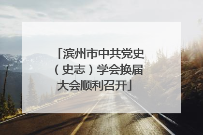 滨州市中共党史（史志）学会换届大会顺利召开