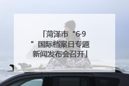 菏泽市“6·9”国际档案日专题新闻发布会召开