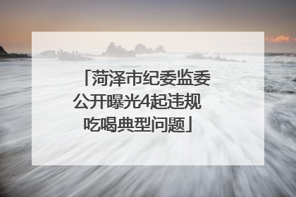 菏泽市纪委监委公开曝光4起违规吃喝典型问题