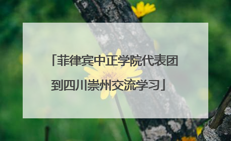 菲律宾中正学院代表团到四川崇州交流学习