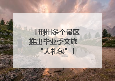 荆州多个景区推出毕业季文旅“大礼包”