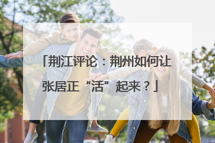 荆江评论：荆州如何让张居正“活”起来？