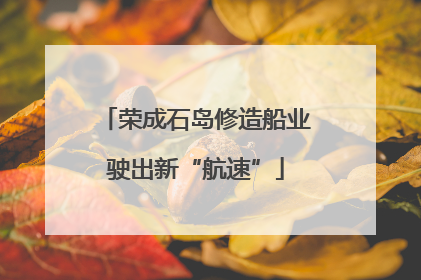 荣成石岛修造船业驶出新“航速”