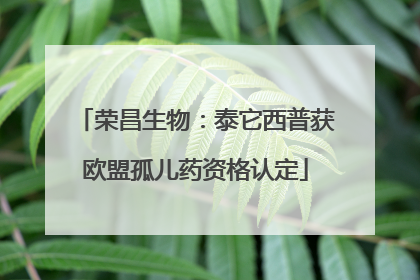 荣昌生物：泰它西普获欧盟孤儿药资格认定