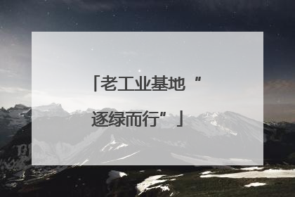 老工业基地“逐绿而行”