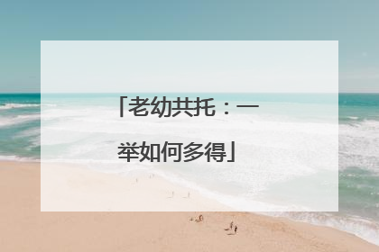 老幼共托：一举如何多得
