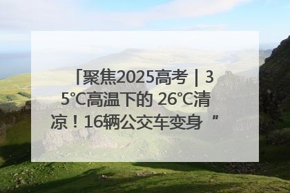 聚焦2025高考｜35℃高温下的 26℃清凉！16辆公交车变身“助考驿站”为高考护航
