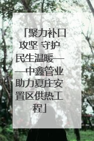 聚力补口攻坚 守护民生温暖——中鑫管业助力夏庄安置区供热工程