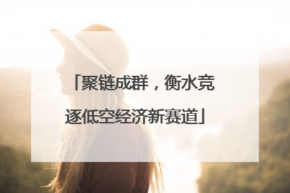 聚链成群，衡水竞逐低空经济新赛道