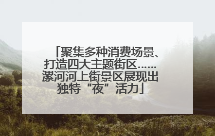 聚集多种消费场景、打造四大主题街区……漯河河上街景区展现出独特“夜”活力