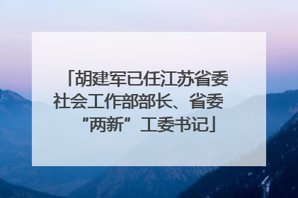 胡建军已任江苏省委社会工作部部长、省委“两新”工委书记