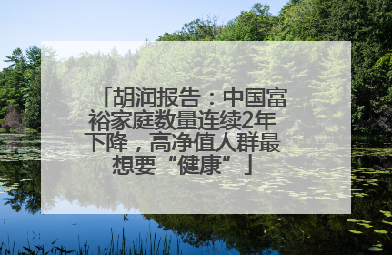 胡润报告：中国富裕家庭数量连续2年下降，高净值人群最想要“健康”