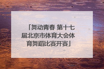 舞动青春 第十七届北京市体育大会体育舞蹈比赛开赛