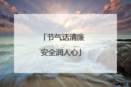 节气话清廉 安全润人心