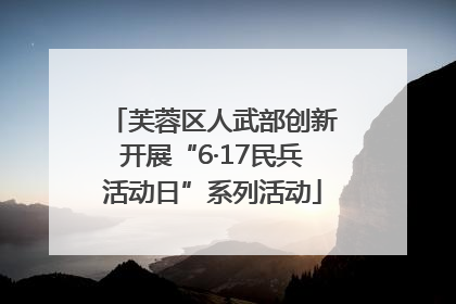 芙蓉区人武部创新开展“6·17民兵活动日”系列活动