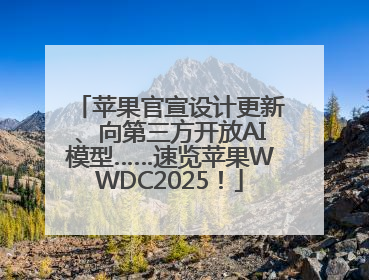 苹果官宣设计更新、向第三方开放AI模型……速览苹果WWDC2025！