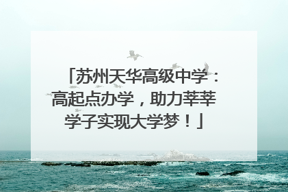 苏州天华高级中学：高起点办学，助力莘莘学子实现大学梦！
