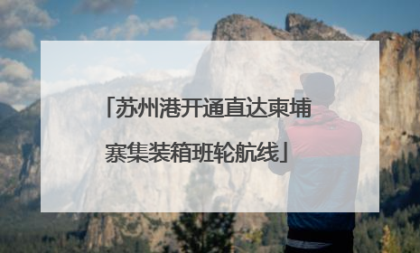 苏州港开通直达柬埔寨集装箱班轮航线