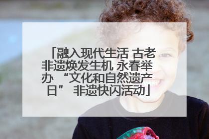 融入现代生活 古老非遗焕发生机 永春举办 “文化和自然遗产日” 非遗快闪活动