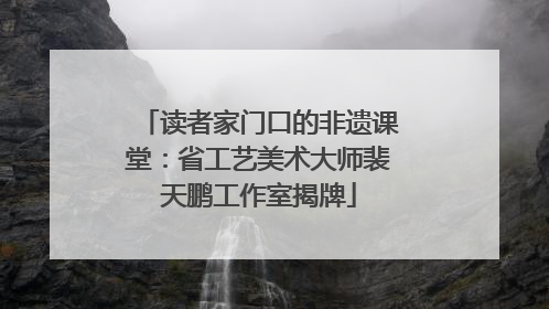 读者家门口的非遗课堂：省工艺美术大师裴天鹏工作室揭牌