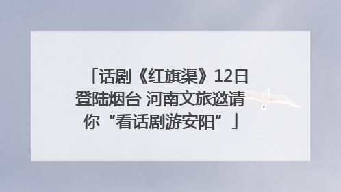 话剧《红旗渠》12日登陆烟台 河南文旅邀请你“看话剧游安阳”